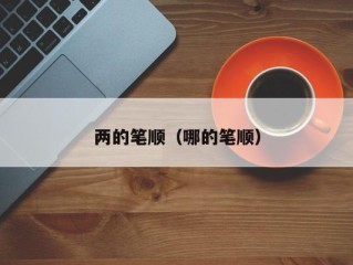 两的笔顺（哪的笔顺）