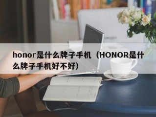 honor是什么牌子手机（HONOR是什么牌子手机好不好）
