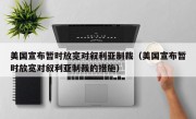 美国宣布暂时放宽对叙利亚制裁（美国宣布暂时放宽对叙利亚制裁的措施）