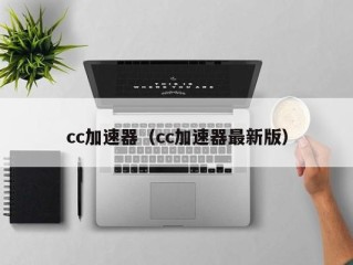 cc加速器（cc加速器最新版）