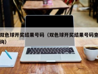 双色球开奖结果号码（双色球开奖结果号码查询）