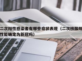 二次阳性感染者有哪些症状表现（二次核酸阳性能确定为新冠吗）