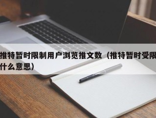 推特暂时限制用户浏览推文数（推特暂时受限什么意思）