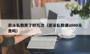 游泳私教弄了好几次（游泳私教课2000元贵吗）