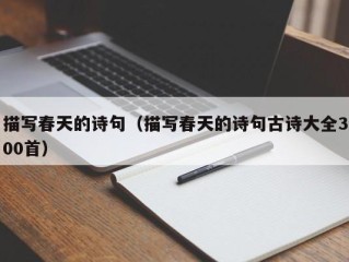 描写春天的诗句（描写春天的诗句古诗大全300首）