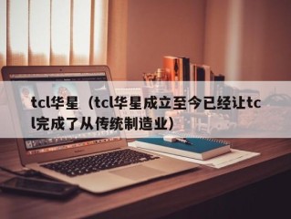 tcl华星（tcl华星成立至今已经让tcl完成了从传统制造业）