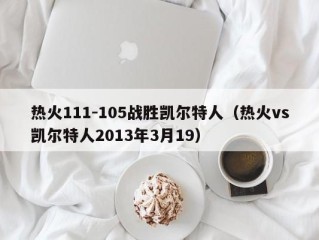 热火111-105战胜凯尔特人（热火vs凯尔特人2013年3月19）