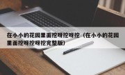 在小小的花园里面挖呀挖呀挖（在小小的花园里面挖呀挖呀挖完整版）