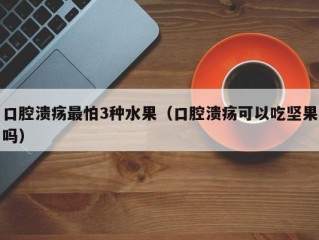 口腔溃疡最怕3种水果（口腔溃疡可以吃坚果吗）