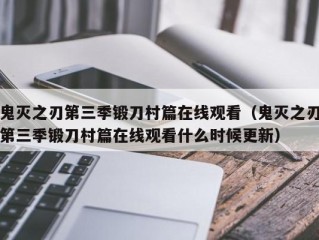 鬼灭之刃第三季锻刀村篇在线观看（鬼灭之刃第三季锻刀村篇在线观看什么时候更新）
