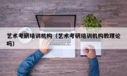 艺术考研培训机构（艺术考研培训机构教理论吗）