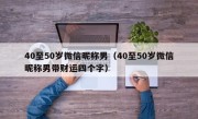 40至50岁微信昵称男（40至50岁微信昵称男带财运四个字）
