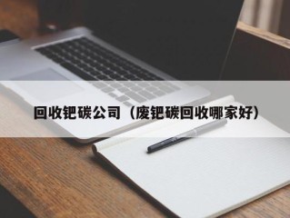 回收钯碳公司（废钯碳回收哪家好）