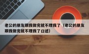 老公的朋友跟我做完就不理我了（老公的朋友跟我做完就不理我了口述）