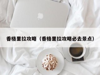香格里拉攻略（香格里拉攻略必去景点）