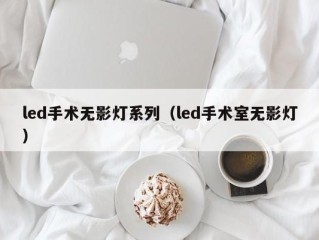 led手术无影灯系列（led手术室无影灯）