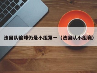 法国队输球仍是小组第一（法国队小组赛）