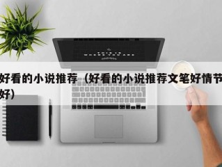 好看的小说推荐（好看的小说推荐文笔好情节好）