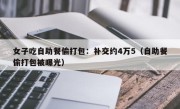 女子吃自助餐偷打包：补交约4万5（自助餐偷打包被曝光）