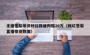 主播雪梨带货时拉踩被判赔20万（网红雪梨直播带货数据）