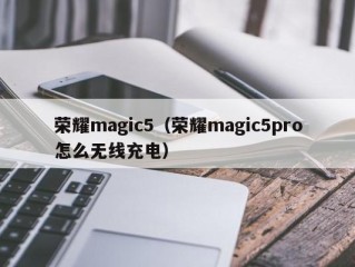 荣耀magic5（荣耀magic5pro怎么无线充电）