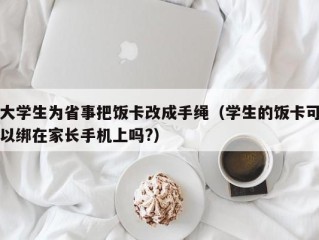 大学生为省事把饭卡改成手绳（学生的饭卡可以绑在家长手机上吗?）