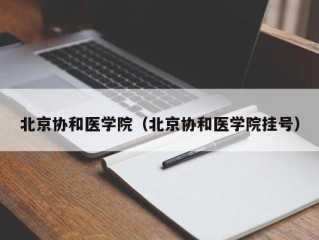 北京协和医学院（北京协和医学院挂号）