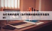 治疗失眠的医院（治疗失眠的医院白京生医生好）