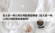 无人区一码二码三码区别在哪查（无人区一码二码三码区别在哪查到）