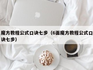魔方教程公式口诀七步（6面魔方教程公式口诀七步）