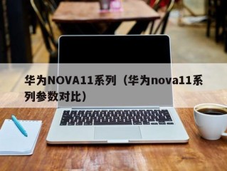 华为NOVA11系列（华为nova11系列参数对比）