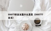 99977的含义是什么意思（999777含义）
