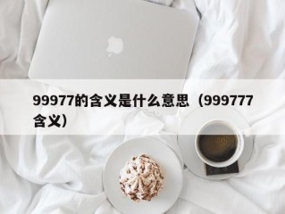 99977的含义是什么意思（999777含义）