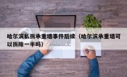 哈尔滨私拆承重墙事件后续（哈尔滨承重墙可以拆除一半吗）