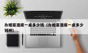 办婚宴酒席一桌多少钱（办婚宴酒席一桌多少钱啊）