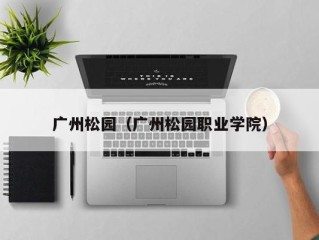 广州松园（广州松园职业学院）