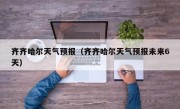 齐齐哈尔天气预报（齐齐哈尔天气预报未来6天）