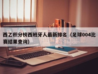 西乙积分榜西班牙人最新排名（足球004比赛结果查询）