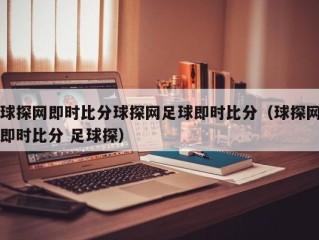 球探网即时比分球探网足球即时比分（球探网即时比分 足球探）