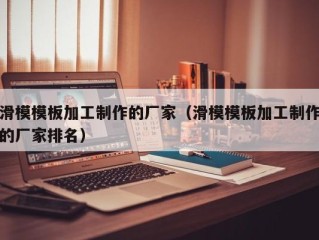 滑模模板加工制作的厂家（滑模模板加工制作的厂家排名）