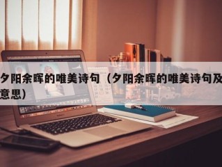 夕阳余晖的唯美诗句（夕阳余晖的唯美诗句及意思）
