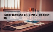 张康阳:很遗憾父亲来不了现场了（张康阳近期）
