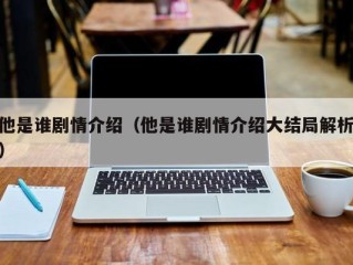他是谁剧情介绍（他是谁剧情介绍大结局解析）