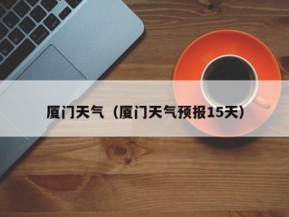 厦门天气（厦门天气预报15天）