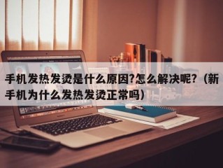 手机发热发烫是什么原因?怎么解决呢?（新手机为什么发热发烫正常吗）