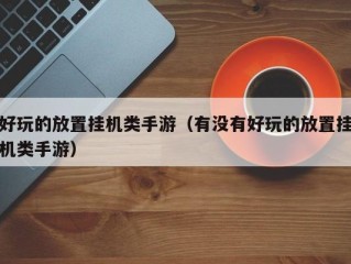好玩的放置挂机类手游（有没有好玩的放置挂机类手游）