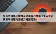 鬼灭之刃第三季樱花动漫锻刀村篇（鬼灭之刃第三季樱花动漫锻刀村篇高清）