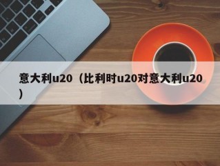 意大利u20（比利时u20对意大利u20）