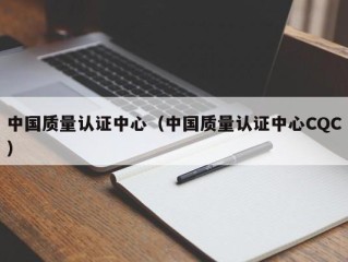 中国质量认证中心（中国质量认证中心CQC）