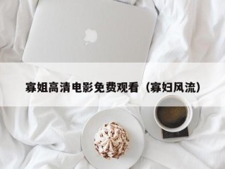 寡姐高清电影免费观看（寡妇风流）